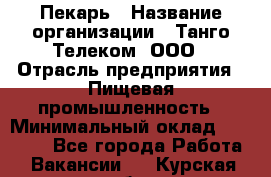 Пекарь › Название организации ­ Танго Телеком, ООО › Отрасль предприятия ­ Пищевая промышленность › Минимальный оклад ­ 20 000 - Все города Работа » Вакансии   . Курская обл.